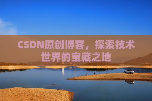 CSDN原创博客，探索技术世界的宝藏之地